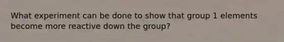 What experiment can be done to show that group 1 elements become more reactive down the group?