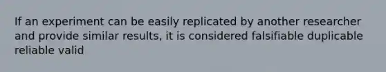 If an experiment can be easily replicated by another researcher and provide similar results, it is considered falsifiable duplicable reliable valid