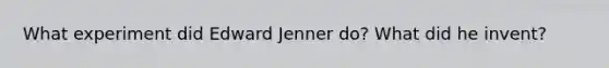 What experiment did Edward Jenner do? What did he invent?