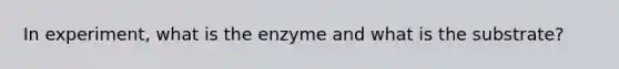 In experiment, what is the enzyme and what is the substrate?