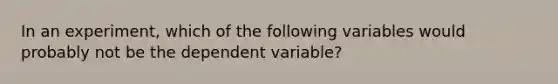 In an experiment, which of the following variables would probably not be the dependent variable?