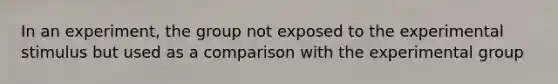 In an experiment, the group not exposed to the experimental stimulus but used as a comparison with the experimental group