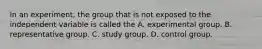 In an experiment, the group that is not exposed to the independent variable is called the A. experimental group. B. representative group. C. study group. D. control group.