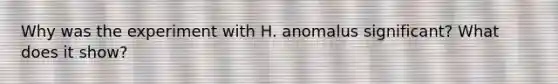 Why was the experiment with H. anomalus significant? What does it show?