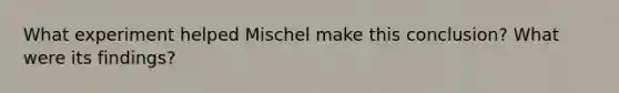 What experiment helped Mischel make this conclusion? What were its findings?