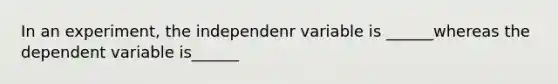 In an experiment, the independenr variable is ______whereas the dependent variable is______