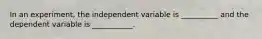 In an experiment, the independent variable is __________ and the dependent variable is ___________.