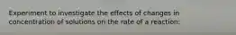 Experiment to investigate the effects of changes in concentration of solutions on the rate of a reaction: