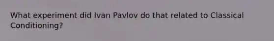 What experiment did Ivan Pavlov do that related to Classical Conditioning?