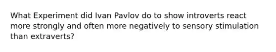 What Experiment did Ivan Pavlov do to show introverts react more strongly and often more negatively to sensory stimulation than extraverts?