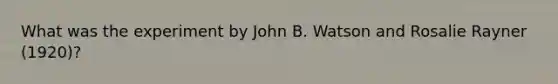 What was the experiment by John B. Watson and Rosalie Rayner (1920)?