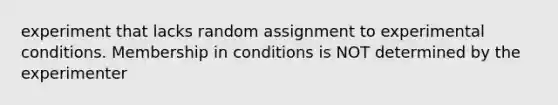 experiment that lacks random assignment to experimental conditions. Membership in conditions is NOT determined by the experimenter