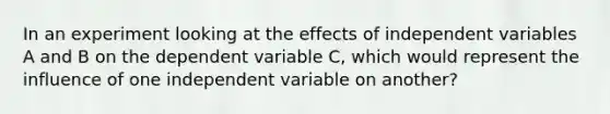 In an experiment looking at the effects of independent variables A and B on the dependent variable C, which would represent the influence of one independent variable on another?