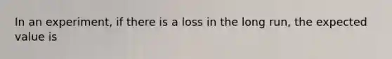 In an​ experiment, if there is a loss in the long​ run, the expected value is