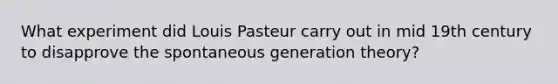 What experiment did Louis Pasteur carry out in mid 19th century to disapprove the spontaneous generation theory?