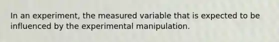 In an experiment, the measured variable that is expected to be influenced by the experimental manipulation.