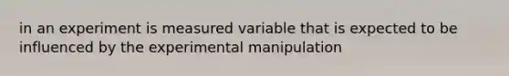 in an experiment is measured variable that is expected to be influenced by the experimental manipulation