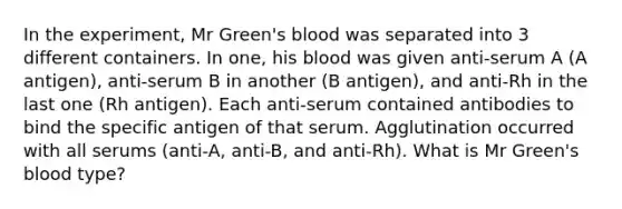 In the experiment, Mr Green's blood was separated into 3 different containers. In one, his blood was given anti-serum A (A antigen), anti-serum B in another (B antigen), and anti-Rh in the last one (Rh antigen). Each anti-serum contained antibodies to bind the specific antigen of that serum. Agglutination occurred with all serums (anti-A, anti-B, and anti-Rh). What is Mr Green's blood type?