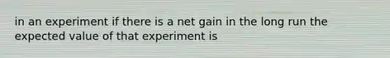 in an experiment if there is a net gain in the long run the expected value of that experiment is