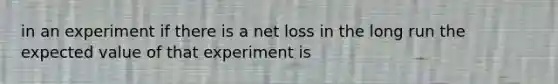 in an experiment if there is a net loss in the long run the expected value of that experiment is