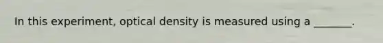 In this experiment, optical density is measured using a _______.