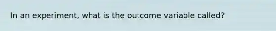 In an experiment, what is the outcome variable called?