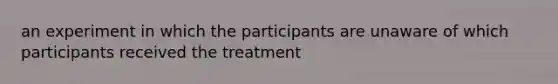 an experiment in which the participants are unaware of which participants received the treatment