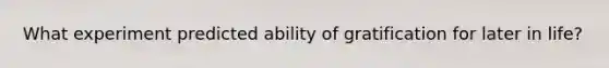 What experiment predicted ability of gratification for later in life?