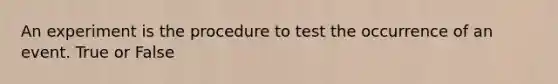 An experiment is the procedure to test the occurrence of an event. True or False