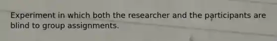 Experiment in which both the researcher and the participants are blind to group assignments.