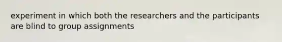 experiment in which both the researchers and the participants are blind to group assignments