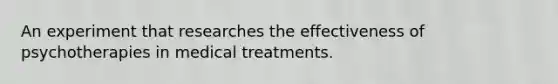 An experiment that researches the effectiveness of psychotherapies in medical treatments.