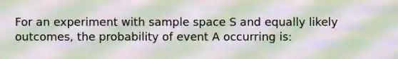 For an experiment with sample space S and equally likely outcomes, the probability of event A occurring is: