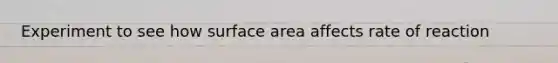 Experiment to see how surface area affects rate of reaction