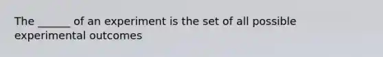 The ______ of an experiment is the set of all possible experimental outcomes