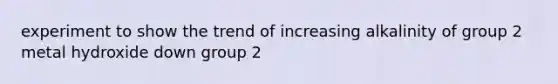 experiment to show the trend of increasing alkalinity of group 2 metal hydroxide down group 2