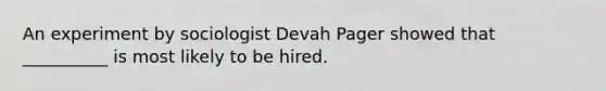 An experiment by sociologist Devah Pager showed that __________ is most likely to be hired.