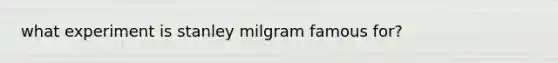 what experiment is stanley milgram famous for?