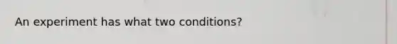 An experiment has what two conditions?