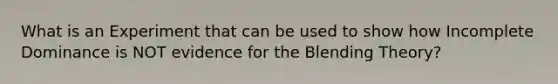 What is an Experiment that can be used to show how Incomplete Dominance is NOT evidence for the Blending Theory?