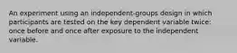 An experiment using an independent-groups design in which participants are tested on the key dependent variable twice: once before and once after exposure to the independent variable.