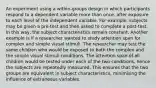 An experiment using a within-groups design in which participants respond to a dependent variable more than once, after exposure to each level of the independent variable. For example, subjects may be given a pre-test and then asked to complete a post-test. In this way, the subject characteristics remain constant. Another example is if a researcher wanted to study attention span for complex and simple visual stimuli. The researcher may test the same children who would be exposed to both the complex and the simple visual stimuli conditions. The attention span of all children would be tested under each of the two conditions, hence the subjects are repeatedly measured. This ensures that the two groups are equivalent in subject characteristics, minimising the influence of extraneous variables.