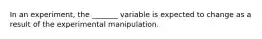 In an experiment, the _______ variable is expected to change as a result of the experimental manipulation.