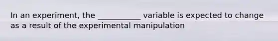 In an experiment, the ___________ variable is expected to change as a result of the experimental manipulation