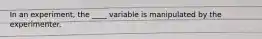 In an experiment, the ____ variable is manipulated by the experimenter.