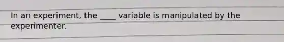 In an experiment, the ____ variable is manipulated by the experimenter.