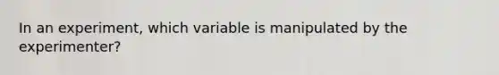 In an experiment, which variable is manipulated by the experimenter?