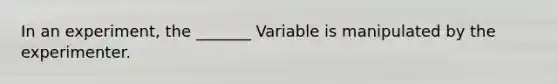 In an experiment, the _______ Variable is manipulated by the experimenter.