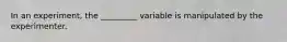 In an experiment, the _________ variable is manipulated by the experimenter.