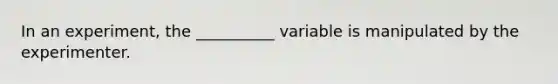 In an experiment, the __________ variable is manipulated by the experimenter.